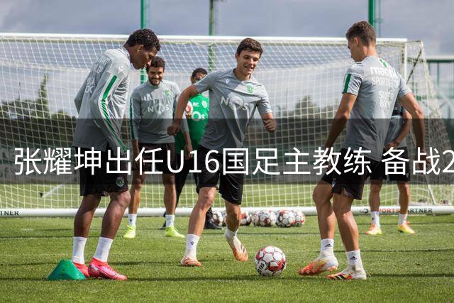 张耀坤出任U16国足主教练 备战2027年亚洲杯